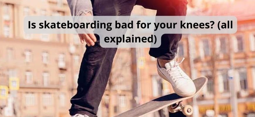 Is skateboarding bad for your knees? (all explained)